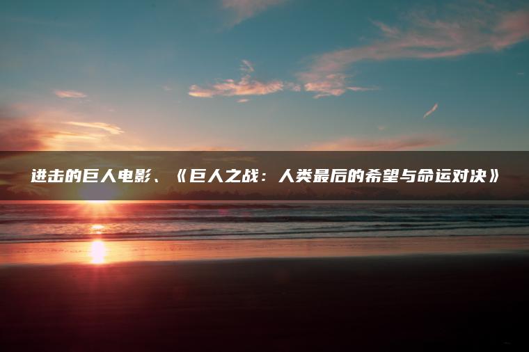 进击的巨人电影、《巨人之战：人类最后的希望与命运对决》