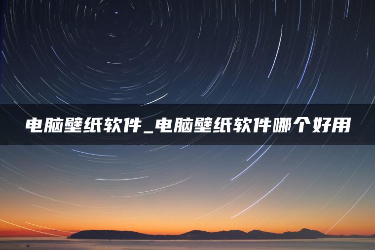 电脑壁纸软件_电脑壁纸软件哪个好用