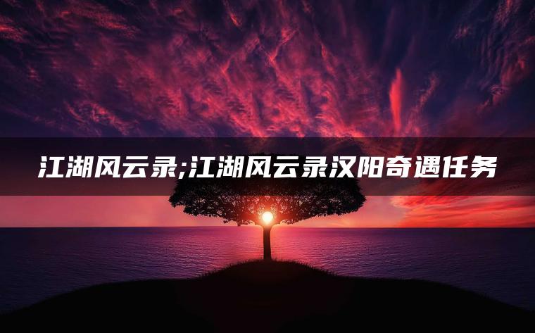 江湖风云录;江湖风云录汉阳奇遇任务