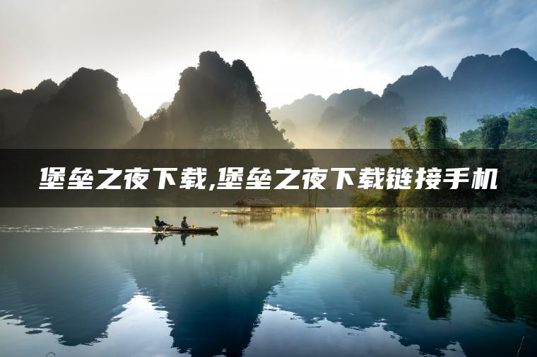 堡垒之夜下载,堡垒之夜下载链接手机
