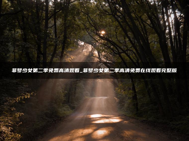 菲梦少女第二季免费高清观看_菲梦少女第二季高清免费在线观看完整版