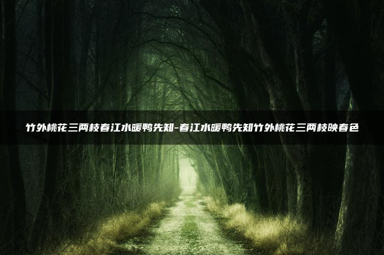 竹外桃花三两枝春江水暖鸭先知-春江水暖鸭先知竹外桃花三两枝映春色
