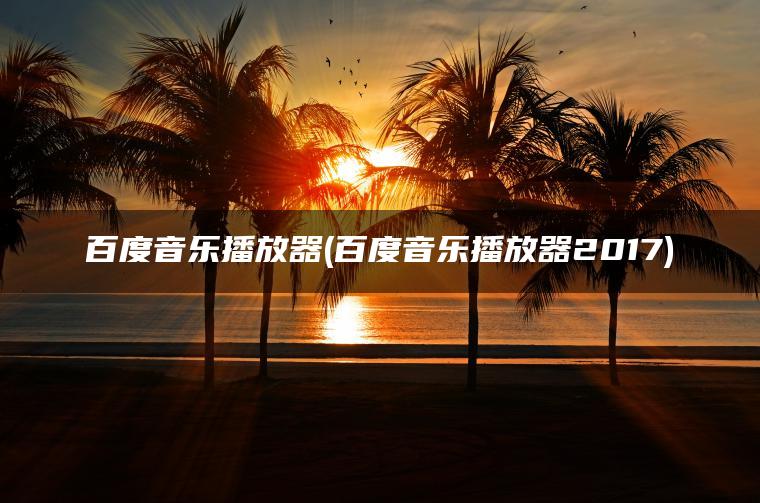 百度音乐播放器(百度音乐播放器2017)