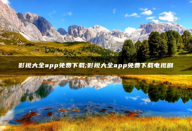 影视大全app免费下载;影视大全app免费下载电视剧