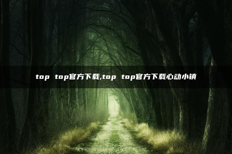top top官方下载,top top官方下载心动小镇