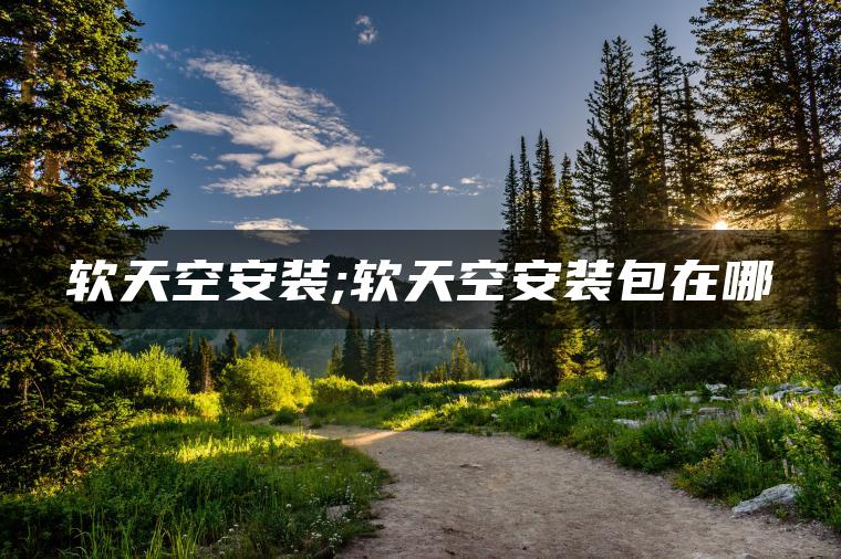 软天空安装;软天空安装包在哪