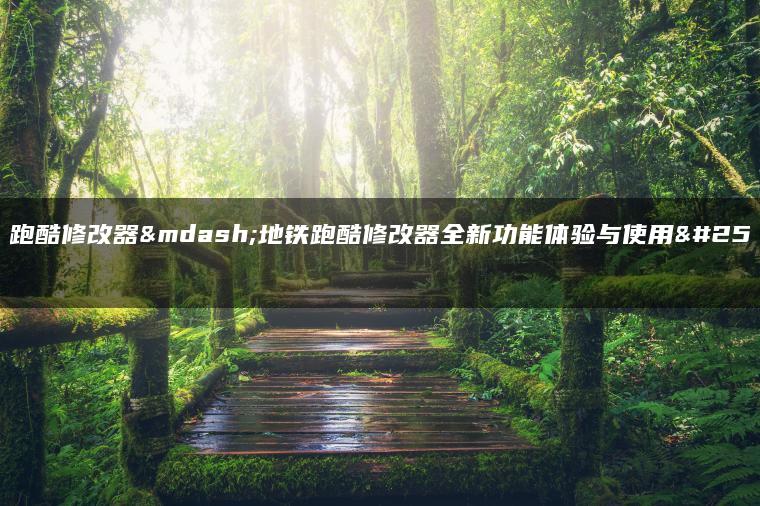 地铁跑酷修改器—地铁跑酷修改器全新功能体验与使用指南
