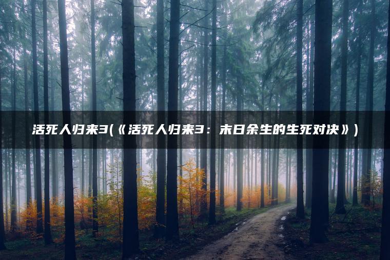 活死人归来3(《活死人归来3：末日余生的生死对决》)