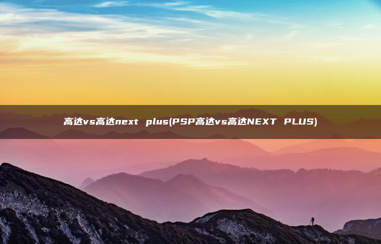 高达vs高达next plus(PSP高达vs高达NEXT PLUS)