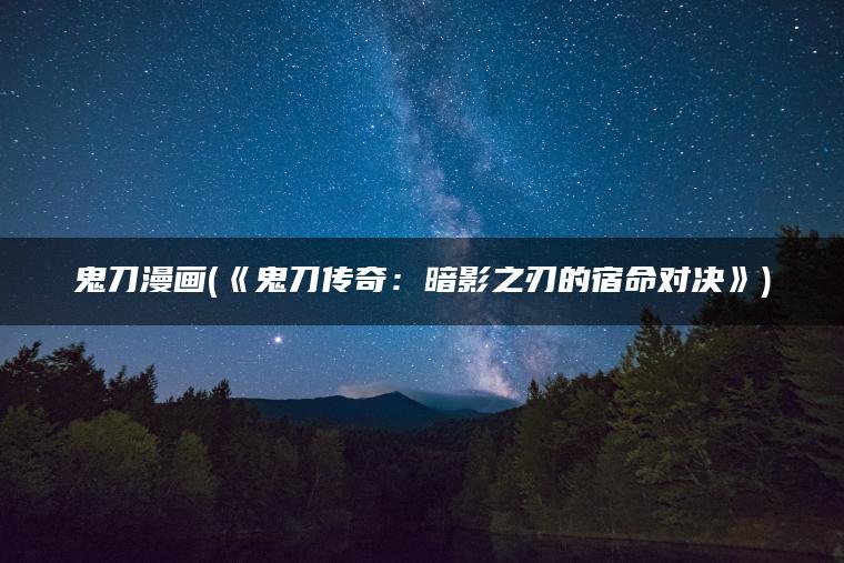 鬼刀漫画(《鬼刀传奇：暗影之刃的宿命对决》)