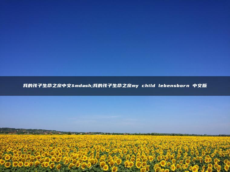 我的孩子生命之泉中文—我的孩子生命之泉my child lebensborn 中文版