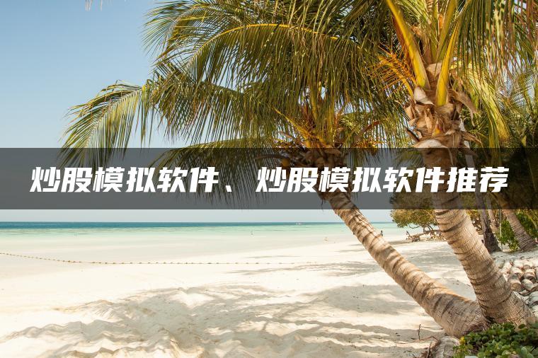 炒股模拟软件、炒股模拟软件推荐