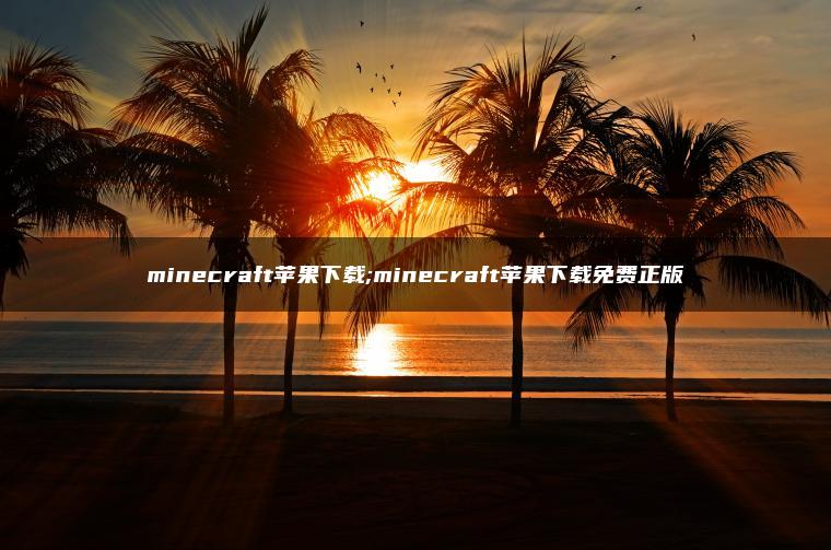 minecraft苹果下载;minecraft苹果下载免费正版
