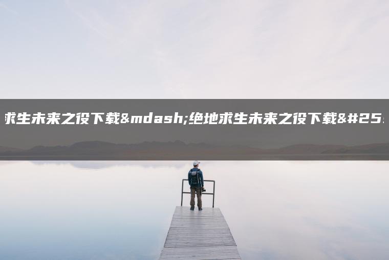 绝地求生未来之役下载—绝地求生未来之役下载教程