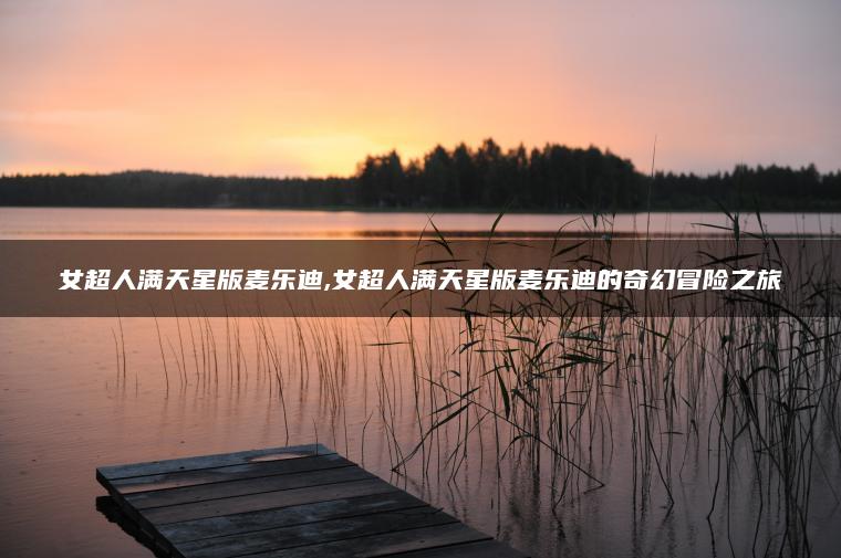 女超人满天星版麦乐迪,女超人满天星版麦乐迪的奇幻冒险之旅