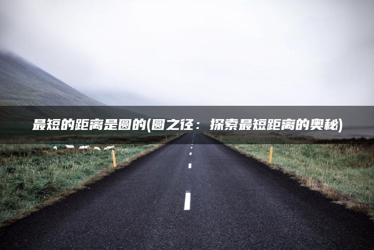 最短的距离是圆的(圆之径：探索最短距离的奥秘)