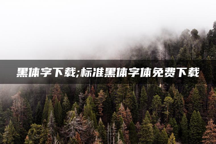 黑体字下载;标准黑体字体免费下载