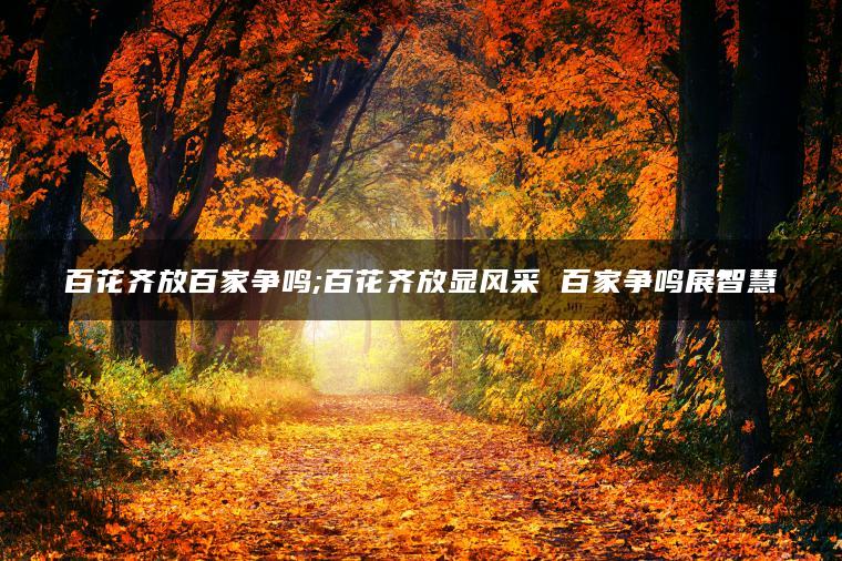 百花齐放百家争鸣;百花齐放显风采 百家争鸣展智慧