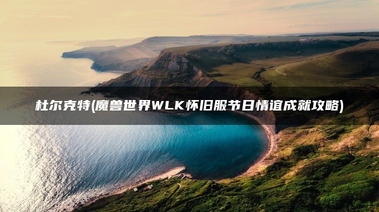 杜尔克特(魔兽世界WLK怀旧服节日情谊成就攻略)