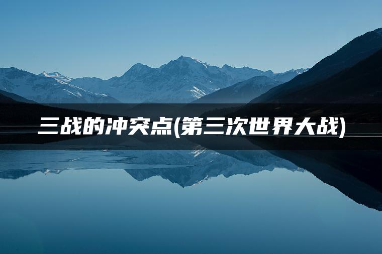 三战的冲突点(第三次世界大战)