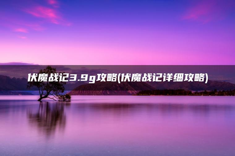 伏魔战记3.9g攻略(伏魔战记详细攻略)