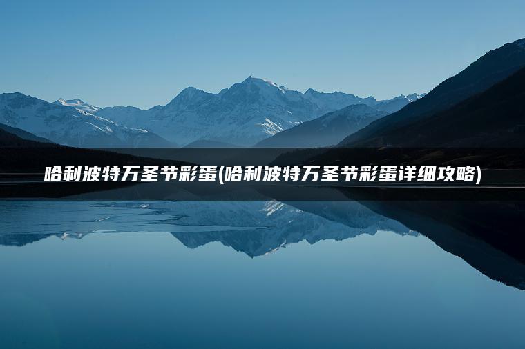 哈利波特万圣节彩蛋(哈利波特万圣节彩蛋详细攻略)
