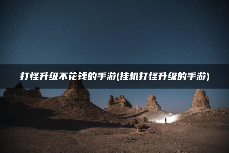打怪升级不花钱的手游(挂机打怪升级的手游)