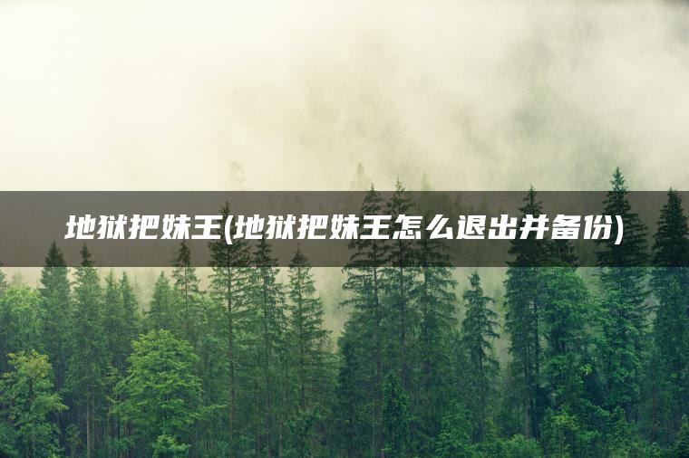 地狱把妹王(地狱把妹王怎么退出并备份)