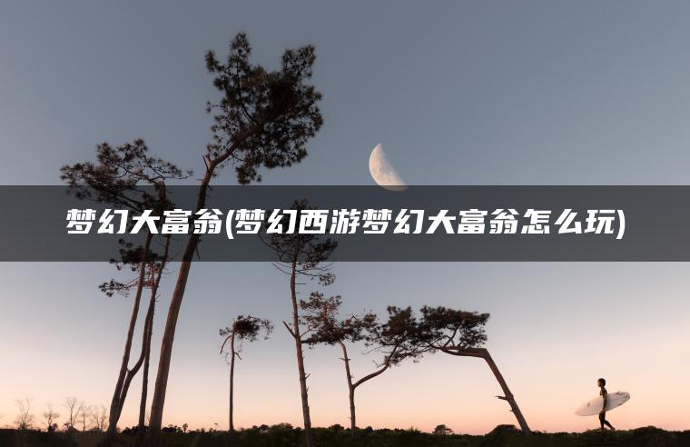 梦幻大富翁(梦幻西游梦幻大富翁怎么玩)