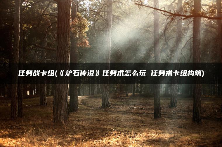 任务战卡组(《炉石传说》任务术怎么玩 任务术卡组构筑)