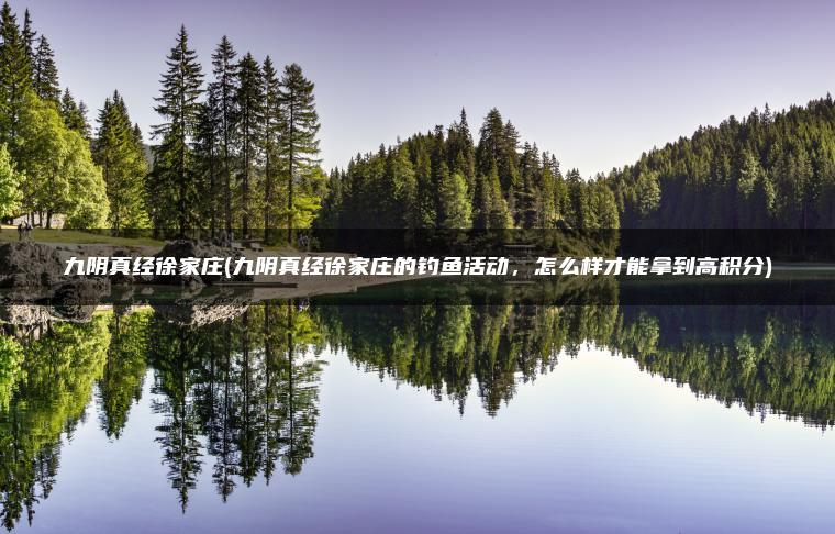 九阴真经徐家庄(九阴真经徐家庄的钓鱼活动，怎么样才能拿到高积分)