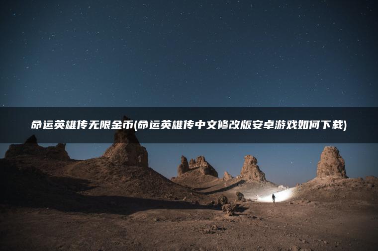 命运英雄传无限金币(命运英雄传中文修改版安卓游戏如何下载)