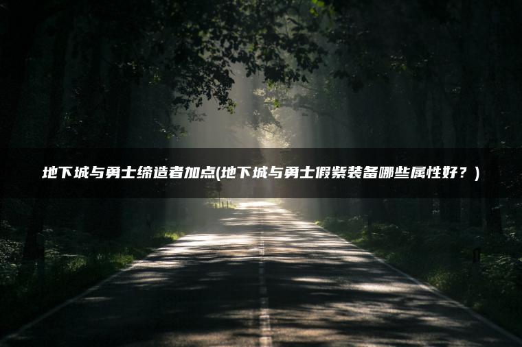 地下城与勇士缔造者加点(地下城与勇士假紫装备哪些属性好？)