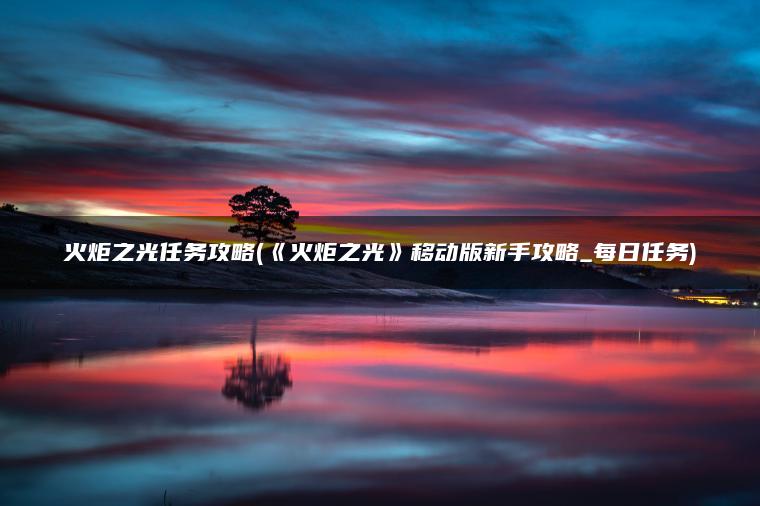 火炬之光任务攻略(《火炬之光》移动版新手攻略_每日任务)