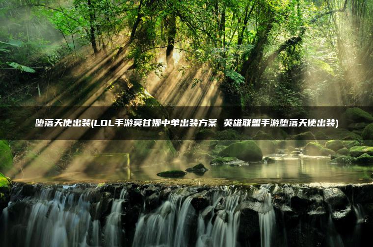 堕落天使出装(LOL手游莫甘娜中单出装方案 英雄联盟手游堕落天使出装)