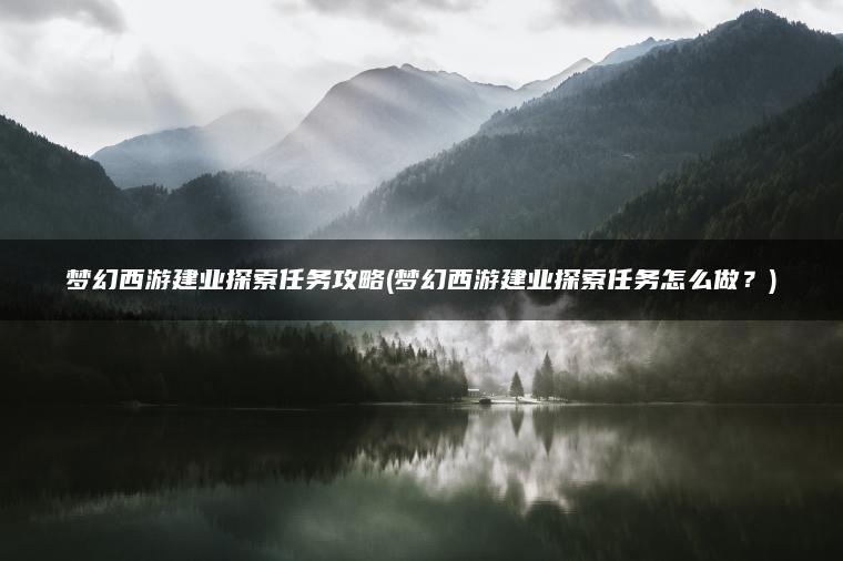 梦幻西游建业探索任务攻略(梦幻西游建业探索任务怎么做？)