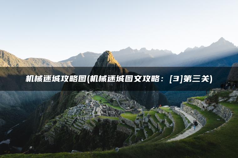 机械迷城攻略图(机械迷城图文攻略：[3]第三关)