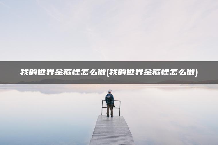 我的世界金箍棒怎么做(我的世界金箍棒怎么做)