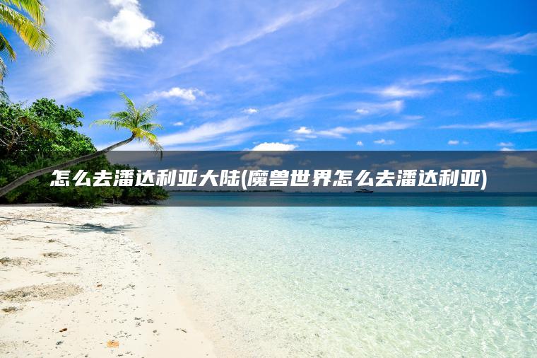 怎么去潘达利亚大陆(魔兽世界怎么去潘达利亚)