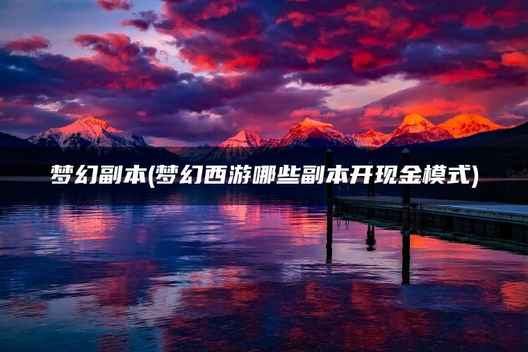 梦幻副本(梦幻西游哪些副本开现金模式)