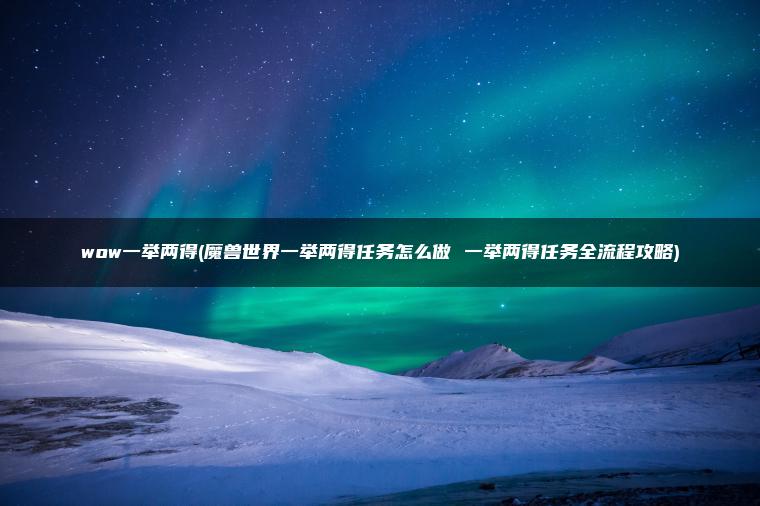 wow一举两得(魔兽世界一举两得任务怎么做 一举两得任务全流程攻略)