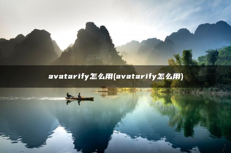 avatarify怎么用(avatarify怎么用)
