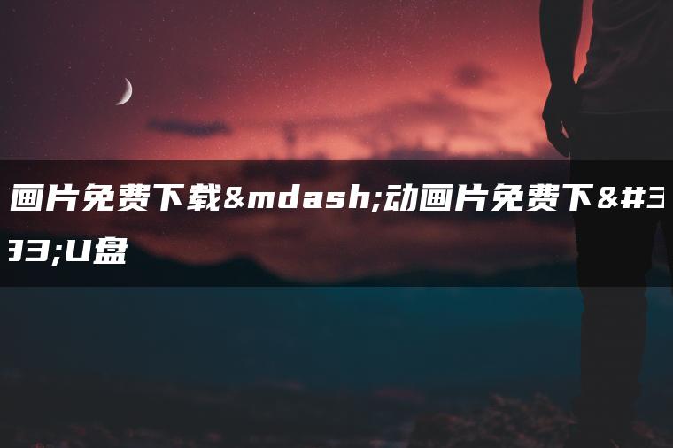 动画片免费下载—动画片免费下载U盘