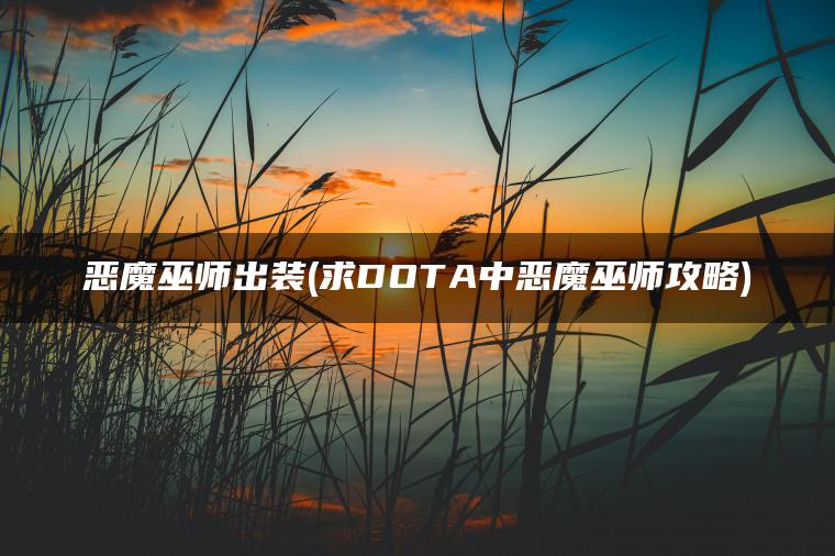 恶魔巫师出装(求DOTA中恶魔巫师攻略)