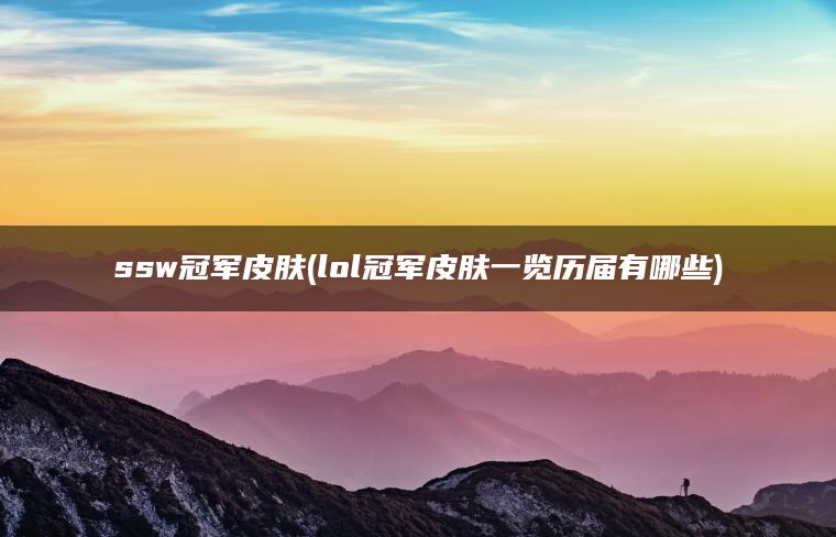 ssw冠军皮肤(lol冠军皮肤一览历届有哪些)