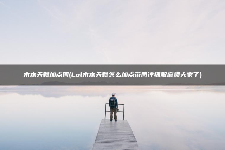 木木天赋加点图(Lol木木天赋怎么加点带图详细解麻烦大家了)