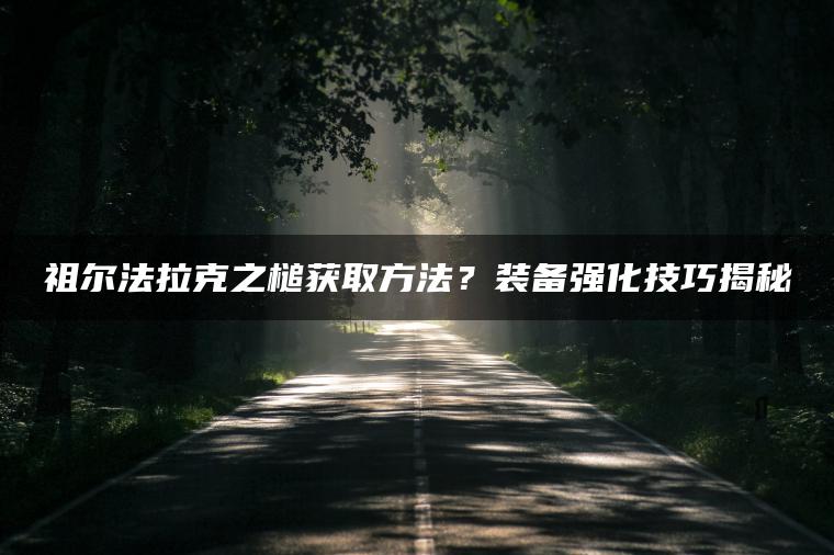 祖尔法拉克之槌获取方法？装备强化技巧揭秘