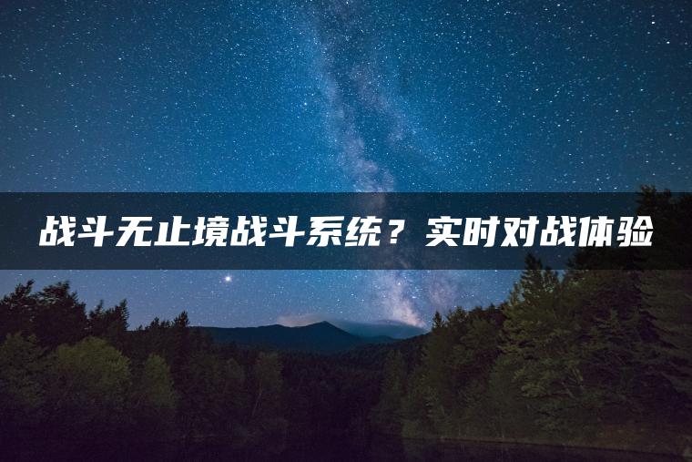 战斗无止境战斗系统？实时对战体验