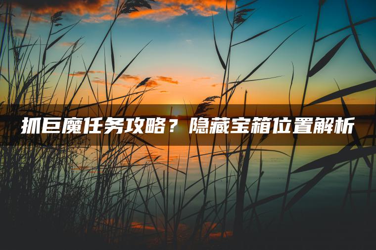 抓巨魔任务攻略？隐藏宝箱位置解析