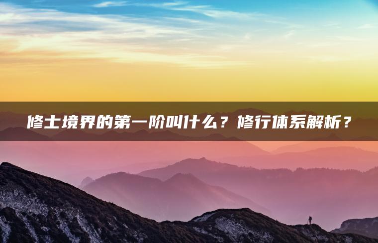 修士境界的第一阶叫什么？修行体系解析？